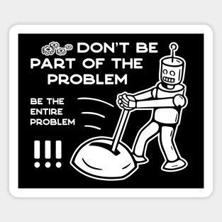 Don't Be Part of The Problem Be The Entire Problem - 2 Magnet